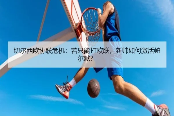 切尔西欧协联危机：若只能打欧联，新帅如何激活帕尔默？